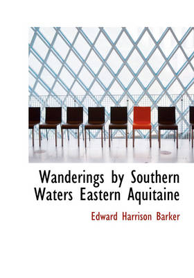 Wanderings by Southern Waters Eastern Aquitaine - Edward Harrison Barker