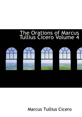 The Orations of Marcus Tullius Cicero Volume 4 - Marcus Tullius Cicero