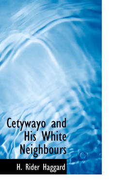 Cetywayo and His White Neighbours - Sir H Rider Haggard