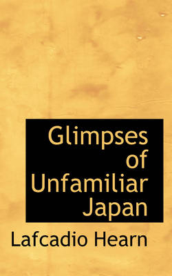Glimpses of Unfamiliar Japan - Lafcadio Hearn
