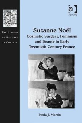 Suzanne Noël: Cosmetic Surgery, Feminism and Beauty in Early Twentieth-Century France - Paula J. Martin