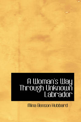 A Woman's Way Through Unknown Labrador - Mina Benson Hubbard