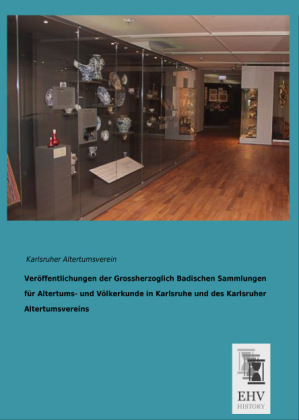 Veröffentlichungen der Grossherzoglich Badischen Sammlungen für Altertums- und Völkerkunde in Karlsruhe und des Karlsruher Altertumsvereins - 