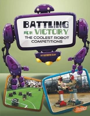 Battling for Victory: the Coolest Robot Competitions (the World of Robots) - Kathryn Clay