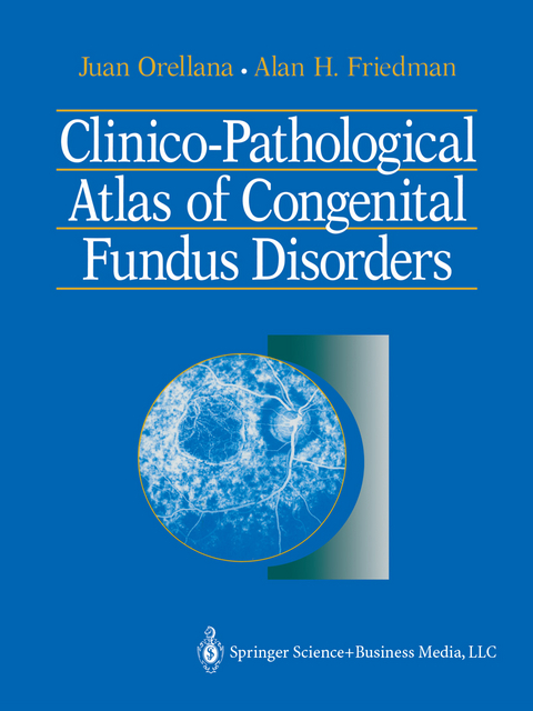 Clinico-Pathological Atlas of Congenital Fundus Disorders - Juan Orellana, Alan H. Friedman