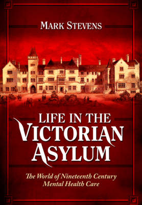 Life in the Victorian Asylum - Mark Stevens