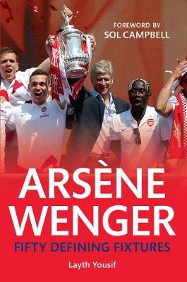 Arsene Wenger Fifty Defining Fixtures - Layth Yousif