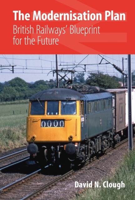 The Modernisation Plan: British Railways' Blueprint for the Future -  David N Clough