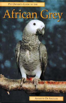 Pet Owner's Guide to the African Grey Parrot - Annette De Saulles