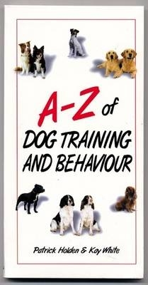 A-Z of Dog Training and Behaviour - Kay White, Patrick Holden