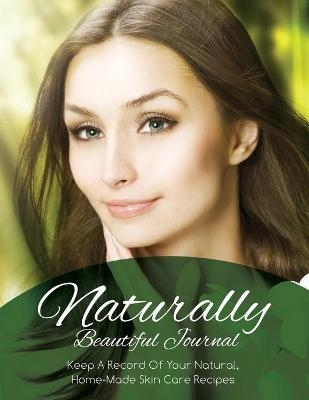 Naturally Beautiful Journal (Keep a Record of Your Natural, Home-Made Skin Care Recipes) -  Speedy Publishing LLC