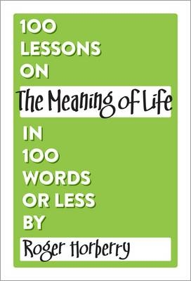 100 Lessons on The Meaning of Life in 100 Words or Less -  Roger Horberry