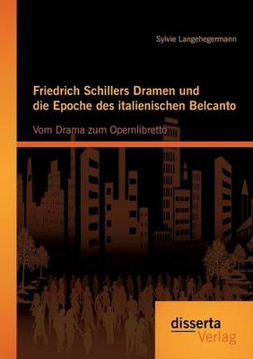 Friedrich Schillers Dramen und die Epoche des italienischen Belcanto: Vom Drama zum Opernlibretto - Sylvie Langehegermann