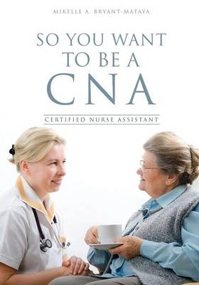 So You Want to Be a CNA - Mikelle A Bryant-Mataya