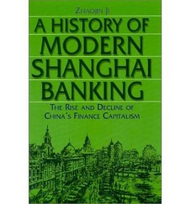 History of Modern Shanghai Banking: The Rise and Decline of China's Financial Capitalism -  Ji Zhaojin