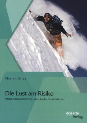 Die Lust am Risiko: Warum Extremsportler ihr Leben für den Sport riskieren - Florian Orley