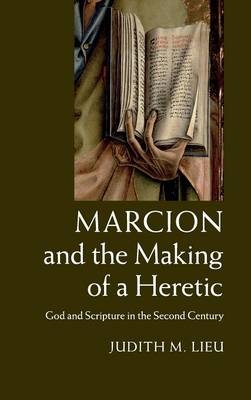 Marcion and the Making of a Heretic - Judith M. Lieu