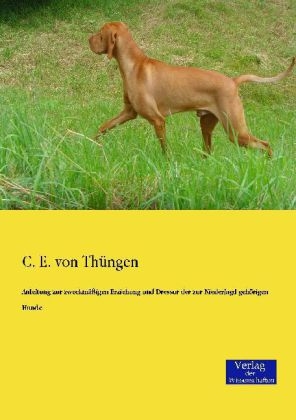 Anleitung zur zweckmäßigen Erziehung und Dressur der zur Niederjagd gehörigen Hunde - C. E. von Thüngen