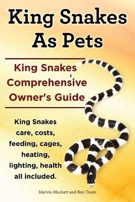 King Snakes as Pets. King Snakes Comprehensive Owner's Guide. Kingsnakes Care, Costs, Feeding, Cages, Heating, Lighting, Health All Included. - Marvin Murkett, Ben Team