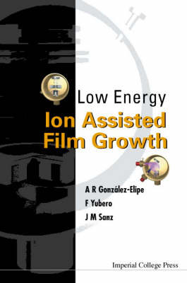 Low Energy Ion Assisted Film Growth - Agustin Gonzalez-elipe, Jose M Sanz, Francisco Yubero
