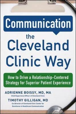 Communication the Cleveland Clinic Way: How to Drive a Relationship-Centered Strategy for Exceptional Patient Experience -  Adrienne Boissy,  Timothy Gilligan