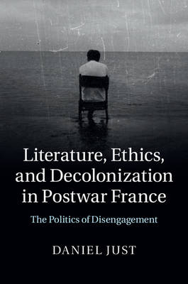 Literature, Ethics, and Decolonization in Postwar France - Daniel Just