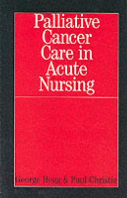 Palliative Cancer Care in Acute Nursing - George Hogg, Paul Christie