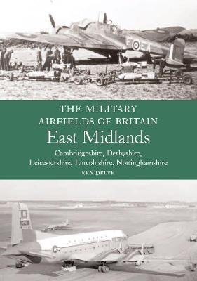 The Military Airfields of Britain: East Midlands - Ken Delve