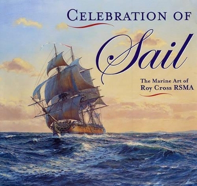 Celebration of Sail: the Marine Art of Roy Cross Rsma - Roy Cross