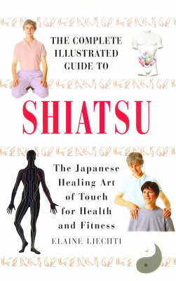 The Complete Illustrated Guide to Shiatsu - Elaine Liechti
