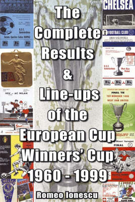 The Complete Results and Line-ups of the European Cup-winners' Cup 1960-1999 - Romeo Ionescu