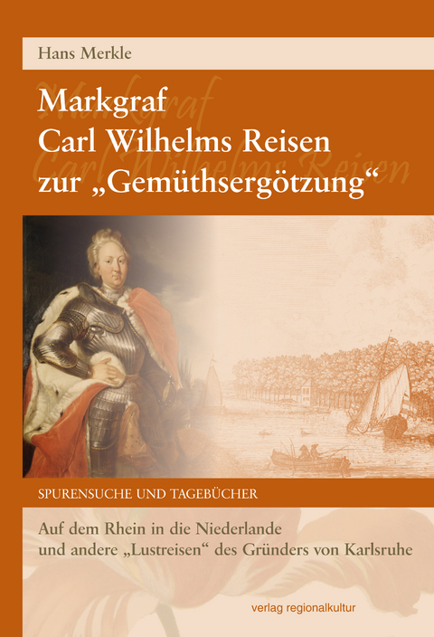 Markgraf Carl Wilhelms Reisen zur "Gemüthsergötzung" - Hans Merkle