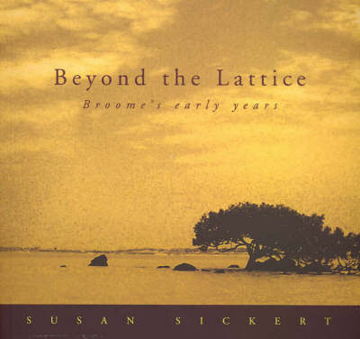 Behind the Lattice Looking into Broome's Early Years - Susan Sickert