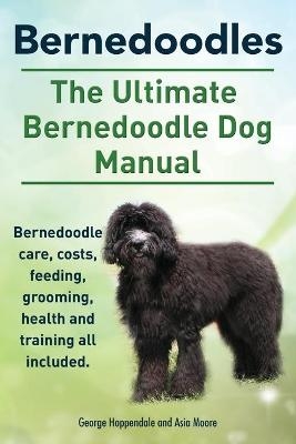 Bernedoodles. The Ultimate Bernedoodle Dog Manual. Bernedoodle care, costs, feeding, grooming, health and training all included. - George Hoppendale, Asia Moore