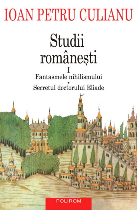 Studii românești I. Fantasmele nihilismului, Secretul doctorului Eliade - Culianu Ioan Petru