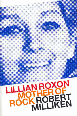 Mother of Rock: Lilian Roxon - Robert Milliken
