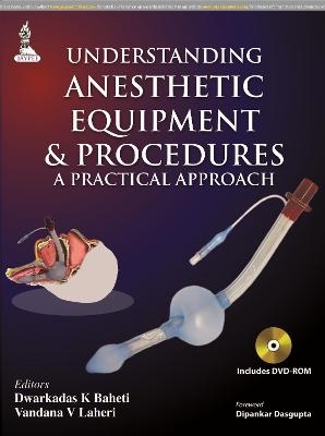 Understanding Anesthetic Equipment & Procedures: A Practical Approach - Dwarkadas K Baheti, Vandana Laheri