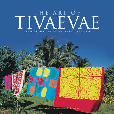 Art of Tivaevae: Traditional Cook Islands Quilting - Lynnsay. Rongokea, Daley Rongokea