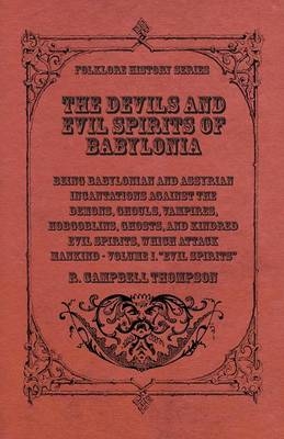 The Devils And Evil Spirits Of Babylonia, Being Babylonian And Assyrian Incantations Against The Demons, Ghouls, Vampires, Hobgoblins, Ghosts, And Kindred Evil Spirits, Which Attack Mankind. Volume I - R. Campbell Thompson