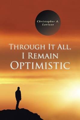 Through It All, I Remain Optimistic - Christopher a Lavizzo