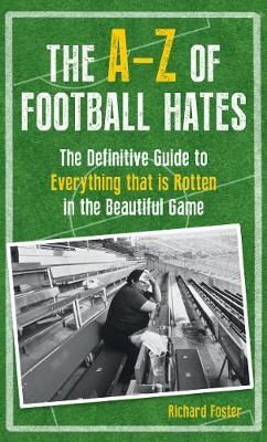 The A-Z Of Football Hates - Richard Foster