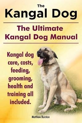 Kangal Dog. the Ultimate Kangal Dog Manual. Kangal Dog Care, Costs, Feeding, Grooming, Health and Training All Included. - Matthew Burston