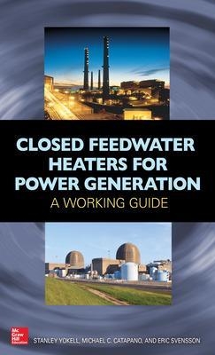 Closed Feedwater Heaters for Power Generation: A Working Guide - Stanley Yokell, Michael Catapano, Eric Svensson