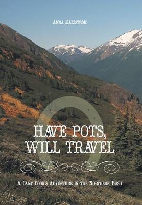 Have Pots, Will Travel - A Camp Cook's Adventure in the Northern Bush - Anna Kallstrom