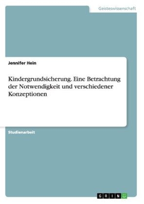 Kindergrundsicherung. Eine Betrachtung der Notwendigkeit und verschiedener Konzeptionen - Jennifer Hein