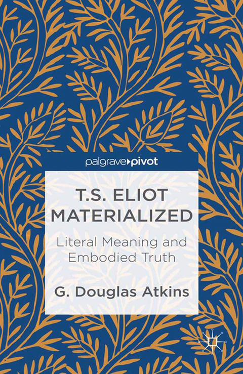 T.S. Eliot Materialized: Literal Meaning and Embodied Truth -  G. Atkins