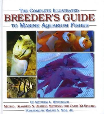 The Complete Illustrated Breeder's Guide to Marine Aquarium Fishes - Matthew L. Wittenrich