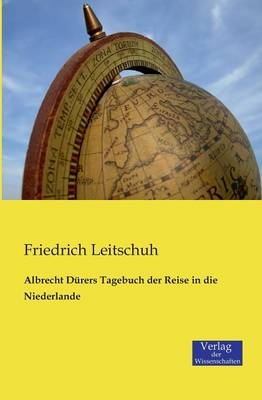 Albrecht Dürers Tagebuch der Reise in die Niederlande - Friedrich Leitschuh