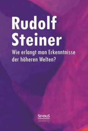 Wie erlangt man Erkenntnisse der höheren Welten? - Rudolf Steiner