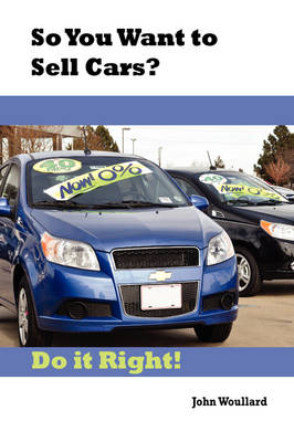 So You Want to Sell Cars? Do it Right! - John Woullard